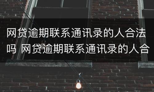 网贷逾期联系通讯录的人合法吗 网贷逾期联系通讯录的人合法吗知乎