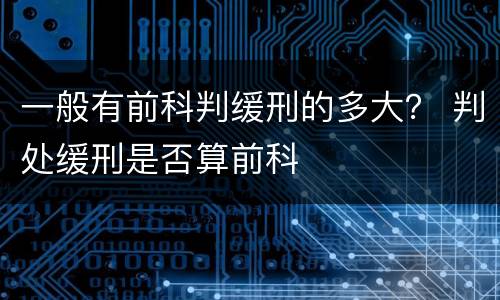 一般有前科判缓刑的多大？ 判处缓刑是否算前科