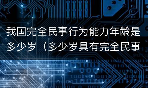 我国完全民事行为能力年龄是多少岁（多少岁具有完全民事行为能力）