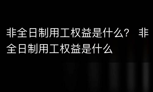 非全日制用工权益是什么？ 非全日制用工权益是什么