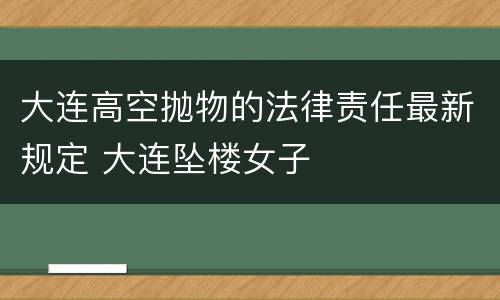 大连高空抛物的法律责任最新规定 大连坠楼女子