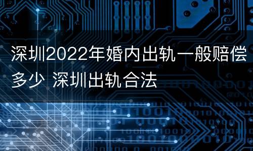 深圳2022年婚内出轨一般赔偿多少 深圳出轨合法
