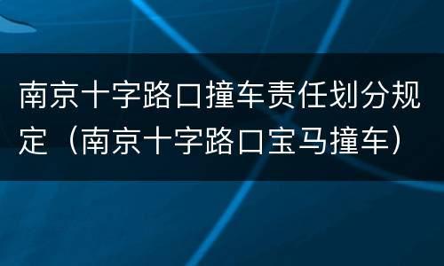 南京十字路口撞车责任划分规定（南京十字路口宝马撞车）