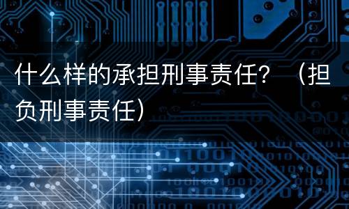 什么样的承担刑事责任？（担负刑事责任）