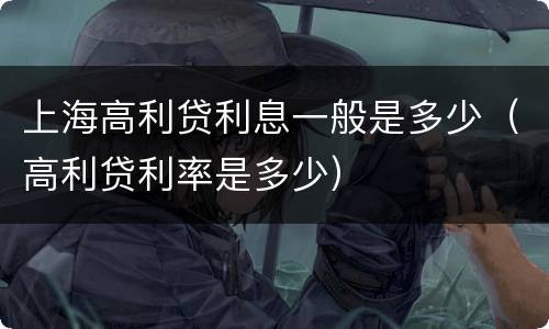 上海高利贷利息一般是多少（高利贷利率是多少）