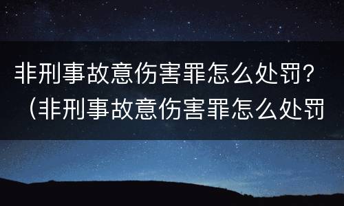 非刑事故意伤害罪怎么处罚？（非刑事故意伤害罪怎么处罚的）