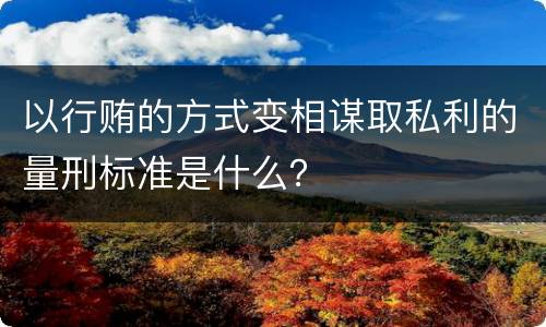 以行贿的方式变相谋取私利的量刑标准是什么？