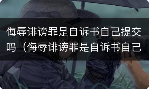 侮辱诽谤罪是自诉书自己提交吗（侮辱诽谤罪是自诉书自己提交吗怎么写）