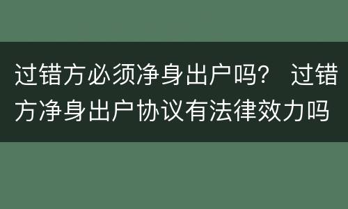 过错方必须净身出户吗？ 过错方净身出户协议有法律效力吗