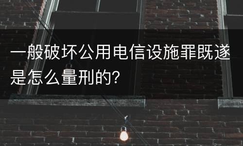 一般破坏公用电信设施罪既遂是怎么量刑的？