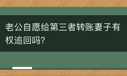 老公自愿给第三者转账妻子有权追回吗？