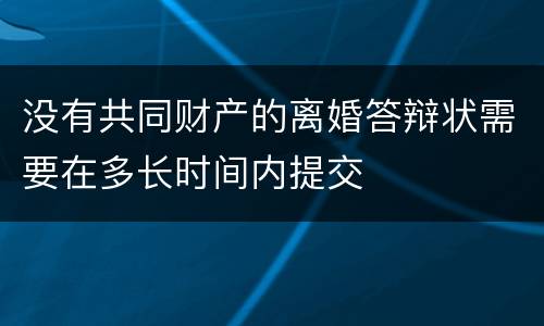 没有共同财产的离婚答辩状需要在多长时间内提交
