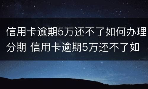 信用卡逾期5万还不了如何办理分期 信用卡逾期5万还不了如何办理分期手续