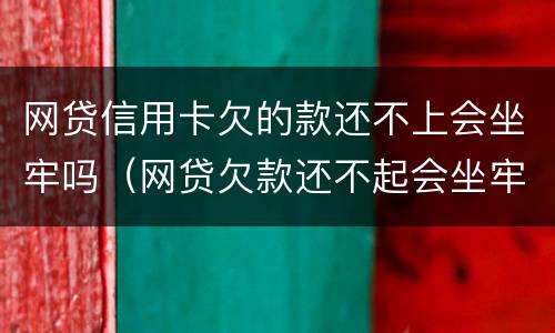 网贷信用卡欠的款还不上会坐牢吗（网贷欠款还不起会坐牢吗）
