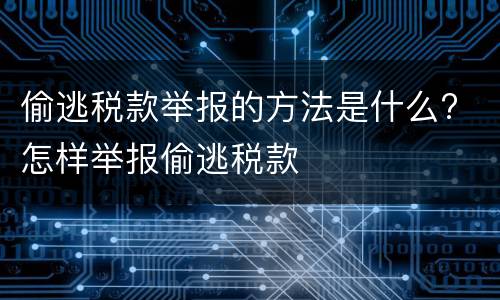 偷逃税款举报的方法是什么? 怎样举报偷逃税款