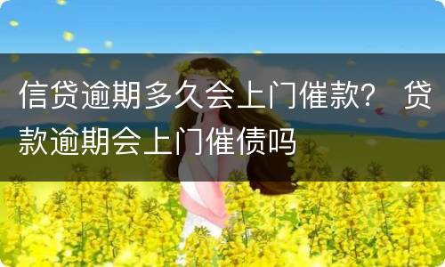 信贷逾期多久会上门催款？ 贷款逾期会上门催债吗