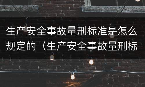 生产安全事故量刑标准是怎么规定的（生产安全事故量刑标准是怎么规定的呢）