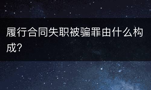 履行合同失职被骗罪由什么构成?
