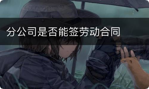 分公司是否能签劳动合同