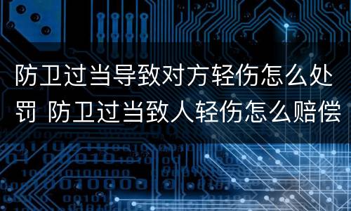防卫过当导致对方轻伤怎么处罚 防卫过当致人轻伤怎么赔偿