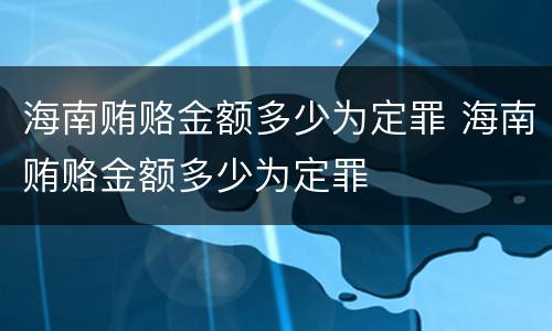 海南贿赂金额多少为定罪 海南贿赂金额多少为定罪