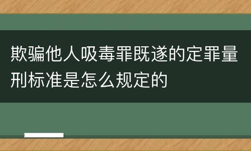 欺骗他人吸毒罪既遂的定罪量刑标准是怎么规定的