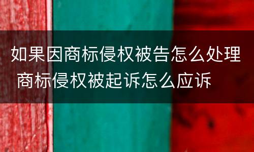 如果因商标侵权被告怎么处理 商标侵权被起诉怎么应诉