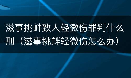 滋事挑衅致人轻微伤罪判什么刑（滋事挑衅轻微伤怎么办）