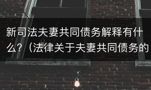 新司法夫妻共同债务解释有什么?（法律关于夫妻共同债务的规定）