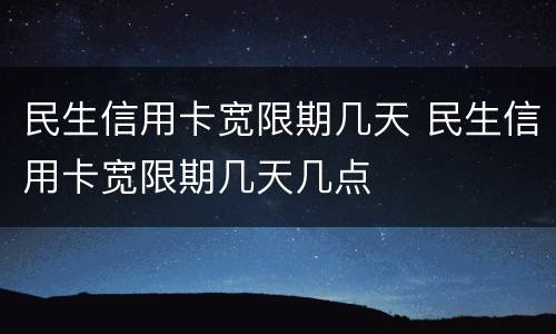 民生信用卡宽限期几天 民生信用卡宽限期几天几点