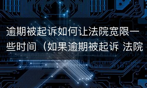 逾期被起诉如何让法院宽限一些时间（如果逾期被起诉 法院一般怎么处理）