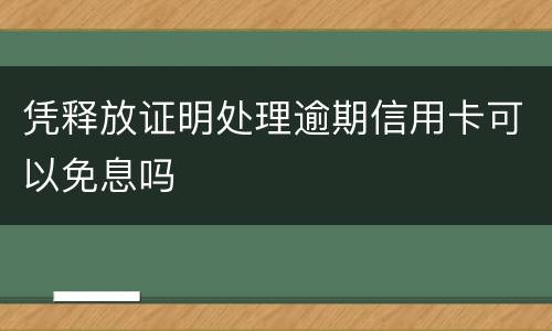 凭释放证明处理逾期信用卡可以免息吗