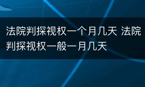 法院判探视权一个月几天 法院判探视权一般一月几天
