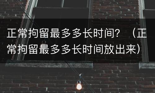 正常拘留最多多长时间？（正常拘留最多多长时间放出来）