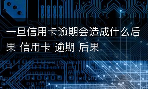 一旦信用卡逾期会造成什么后果 信用卡 逾期 后果