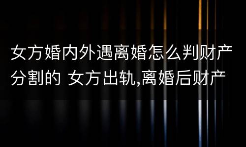 女方婚内外遇离婚怎么判财产分割的 女方出轨,离婚后财产该怎样分割?