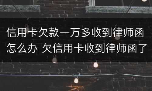 信用卡欠款一万多收到律师函怎么办 欠信用卡收到律师函了怎么办