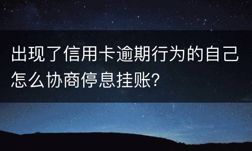 出现了信用卡逾期行为的自己怎么协商停息挂账？