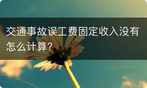 交通事故误工费固定收入没有怎么计算?