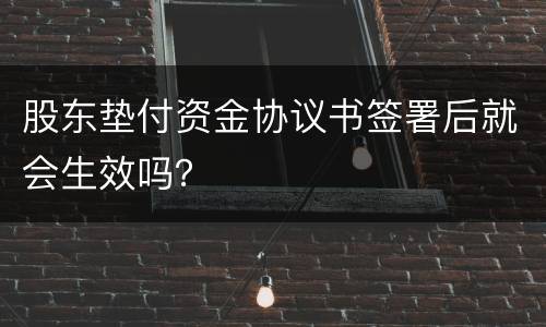 股东垫付资金协议书签署后就会生效吗？