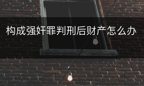 构成强奸罪判刑后财产怎么办
