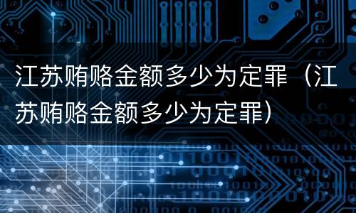 江苏贿赂金额多少为定罪（江苏贿赂金额多少为定罪）
