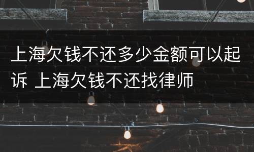 上海欠钱不还多少金额可以起诉 上海欠钱不还找律师