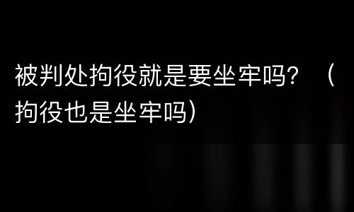 被判处拘役就是要坐牢吗？（拘役也是坐牢吗）