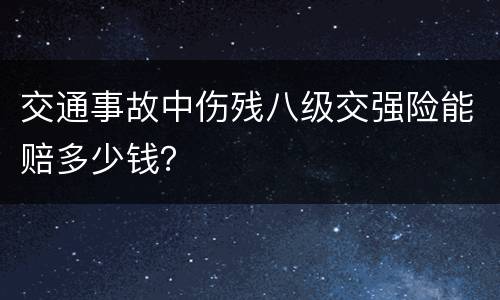 交通事故中伤残八级交强险能赔多少钱？