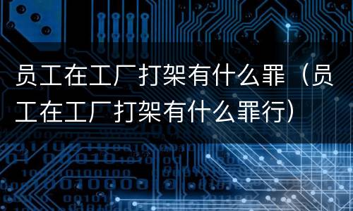 员工在工厂打架有什么罪（员工在工厂打架有什么罪行）