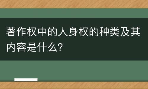 著作权中的人身权的种类及其内容是什么？