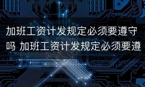 加班工资计发规定必须要遵守吗 加班工资计发规定必须要遵守吗