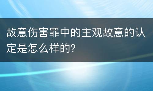 故意伤害罪中的主观故意的认定是怎么样的？