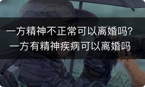 一方精神不正常可以离婚吗？ 一方有精神疾病可以离婚吗